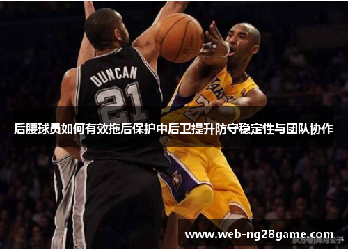 后腰球员如何有效拖后保护中后卫提升防守稳定性与团队协作