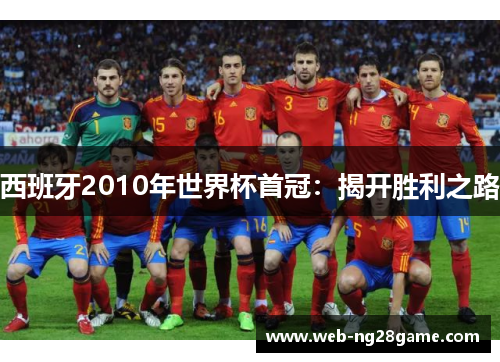 西班牙2010年世界杯首冠：揭开胜利之路