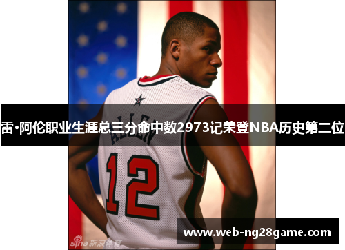 雷·阿伦职业生涯总三分命中数2973记荣登NBA历史第二位