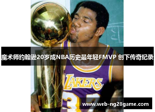 魔术师约翰逊20岁成NBA历史最年轻FMVP 创下传奇纪录