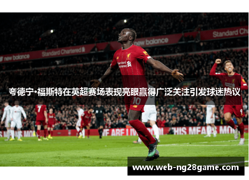 夸德宁·福斯特在英超赛场表现亮眼赢得广泛关注引发球迷热议
