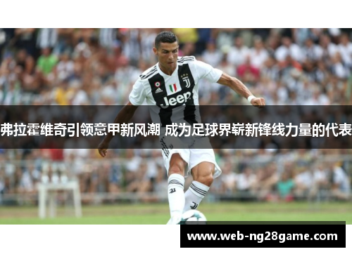 弗拉霍维奇引领意甲新风潮 成为足球界崭新锋线力量的代表
