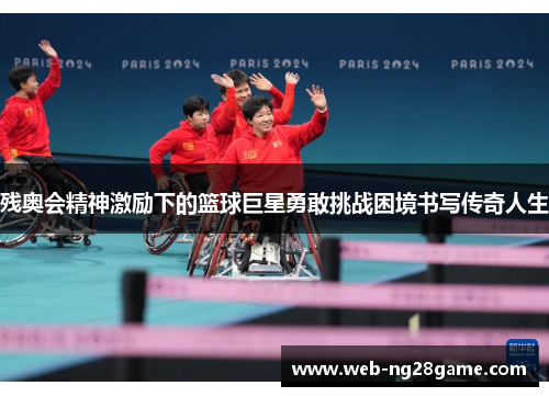 残奥会精神激励下的篮球巨星勇敢挑战困境书写传奇人生