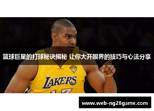 篮球巨星的打球秘诀揭秘 让你大开眼界的技巧与心法分享