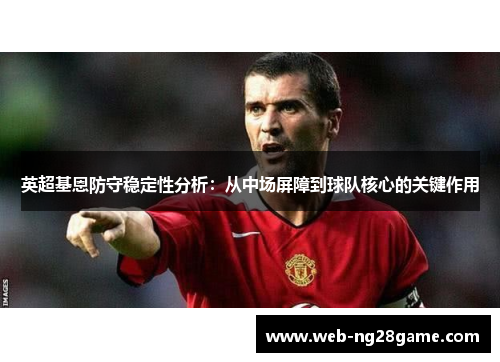 英超基恩防守稳定性分析：从中场屏障到球队核心的关键作用