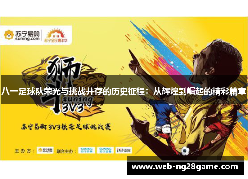 八一足球队荣光与挑战并存的历史征程：从辉煌到崛起的精彩篇章