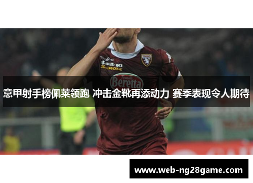意甲射手榜佩莱领跑 冲击金靴再添动力 赛季表现令人期待