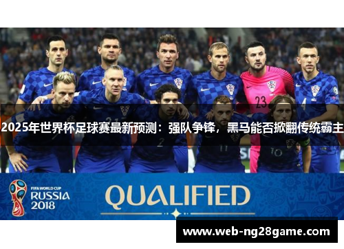 2025年世界杯足球赛最新预测：强队争锋，黑马能否掀翻传统霸主
