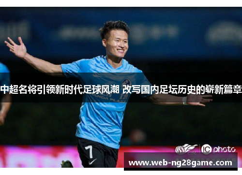 中超名将引领新时代足球风潮 改写国内足坛历史的崭新篇章