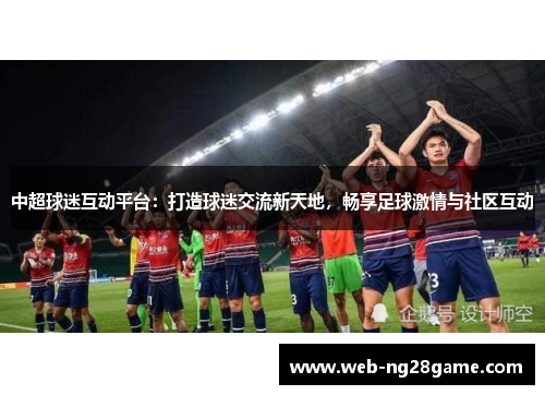 中超球迷互动平台：打造球迷交流新天地，畅享足球激情与社区互动