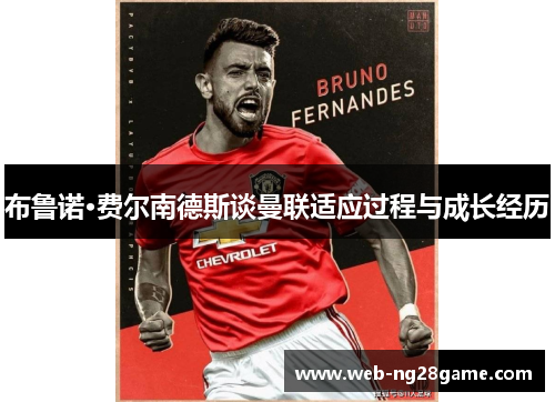 布鲁诺·费尔南德斯谈曼联适应过程与成长经历