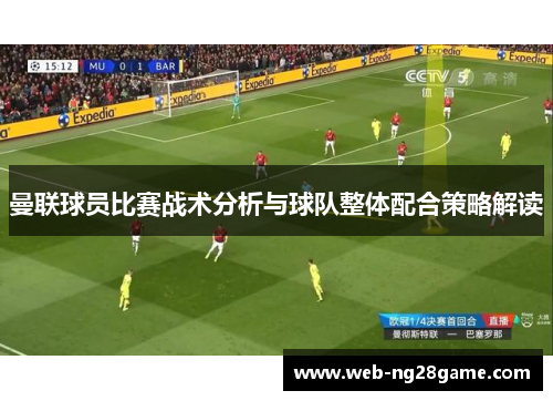 曼联球员比赛战术分析与球队整体配合策略解读