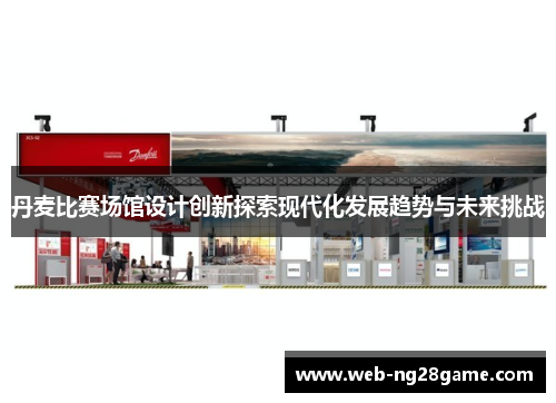 丹麦比赛场馆设计创新探索现代化发展趋势与未来挑战