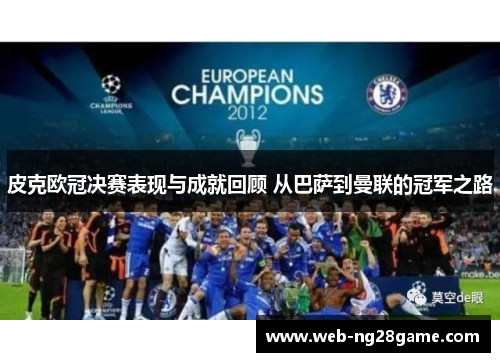 皮克欧冠决赛表现与成就回顾 从巴萨到曼联的冠军之路