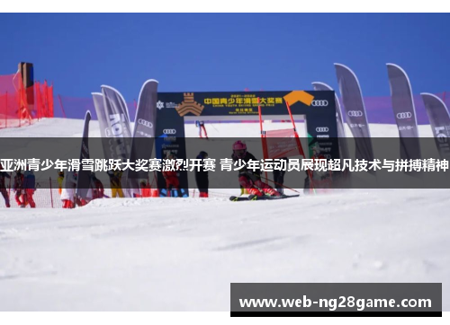 亚洲青少年滑雪跳跃大奖赛激烈开赛 青少年运动员展现超凡技术与拼搏精神