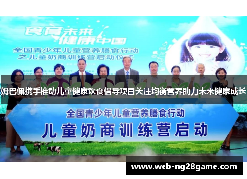 姆巴佩携手推动儿童健康饮食倡导项目关注均衡营养助力未来健康成长