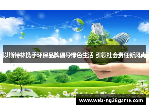 以斯特林携手环保品牌倡导绿色生活 引领社会责任新风尚