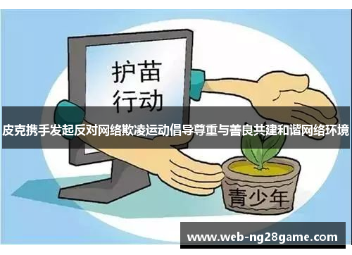皮克携手发起反对网络欺凌运动倡导尊重与善良共建和谐网络环境