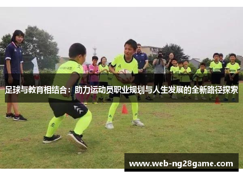 足球与教育相结合：助力运动员职业规划与人生发展的全新路径探索