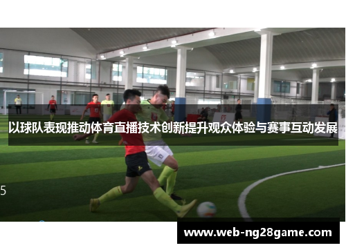 以球队表现推动体育直播技术创新提升观众体验与赛事互动发展