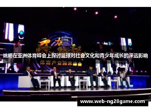 姚明在亚洲体育峰会上探讨篮球对社会文化和青少年成长的深远影响