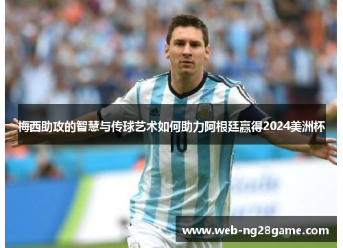 梅西助攻的智慧与传球艺术如何助力阿根廷赢得2024美洲杯