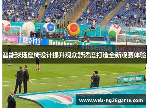 智能球场座椅设计提升观众舒适度打造全新观赛体验