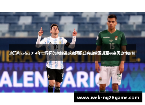 迪玛利亚在2014年世界杯的关键进球助阿根廷突破重围进军决赛历史性时刻