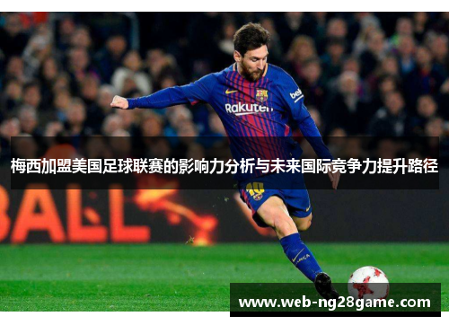 梅西加盟美国足球联赛的影响力分析与未来国际竞争力提升路径