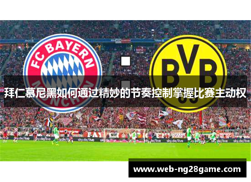拜仁慕尼黑如何通过精妙的节奏控制掌握比赛主动权