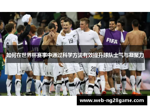 如何在世界杯赛事中通过科学方法有效提升球队士气与凝聚力
