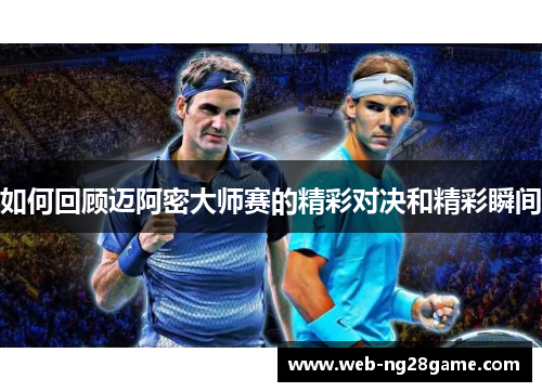 如何回顾迈阿密大师赛的精彩对决和精彩瞬间