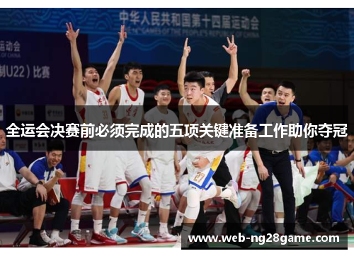 全运会决赛前必须完成的五项关键准备工作助你夺冠