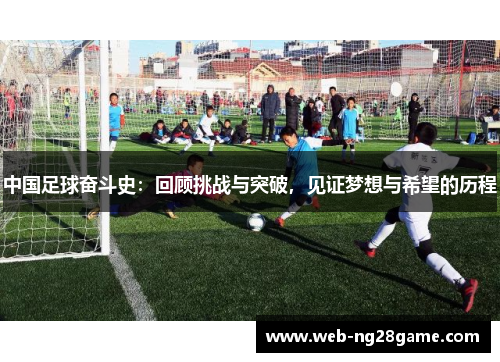 中国足球奋斗史：回顾挑战与突破，见证梦想与希望的历程