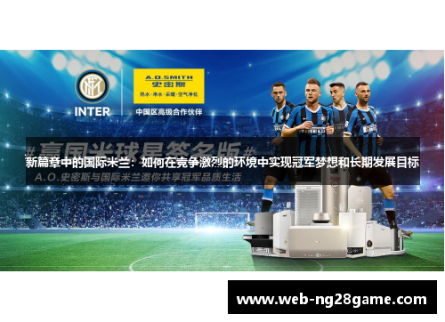新篇章中的国际米兰：如何在竞争激烈的环境中实现冠军梦想和长期发展目标