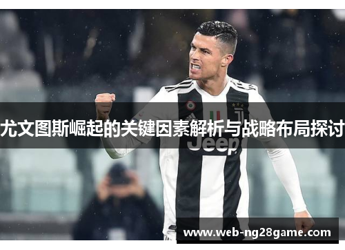 尤文图斯崛起的关键因素解析与战略布局探讨