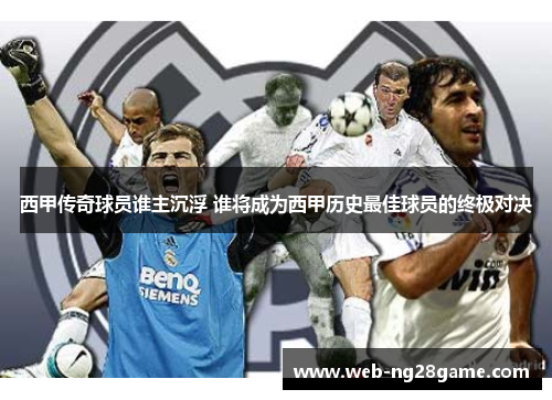 西甲传奇球员谁主沉浮 谁将成为西甲历史最佳球员的终极对决