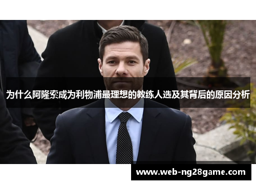 为什么阿隆索成为利物浦最理想的教练人选及其背后的原因分析