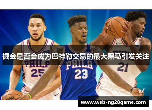 掘金是否会成为巴特勒交易的最大黑马引发关注