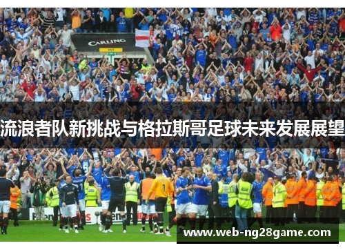 流浪者队新挑战与格拉斯哥足球未来发展展望