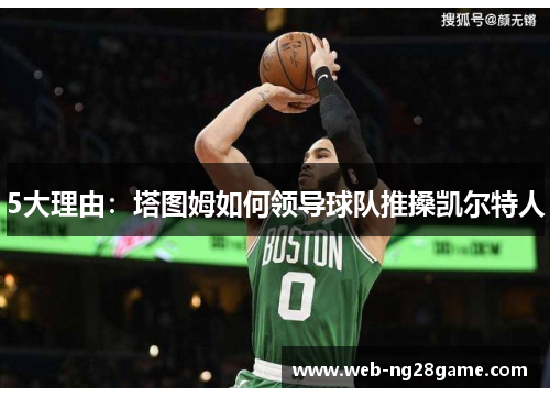 5大理由：塔图姆如何领导球队推搡凯尔特人