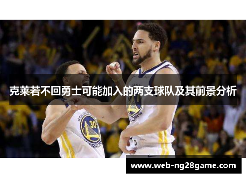 克莱若不回勇士可能加入的两支球队及其前景分析