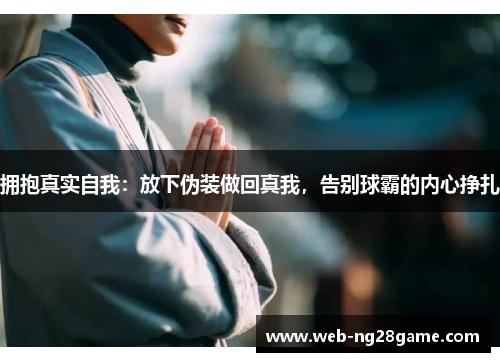 拥抱真实自我：放下伪装做回真我，告别球霸的内心挣扎
