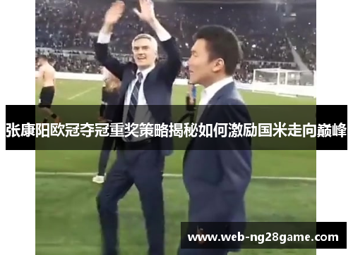 张康阳欧冠夺冠重奖策略揭秘如何激励国米走向巅峰