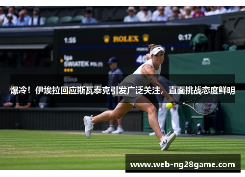 爆冷！伊埃拉回应斯瓦泰克引发广泛关注，直面挑战态度鲜明