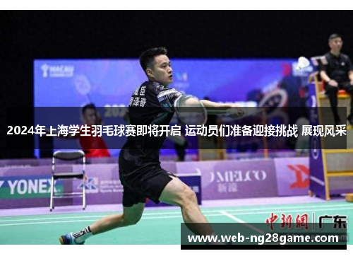 2024年上海学生羽毛球赛即将开启 运动员们准备迎接挑战 展现风采