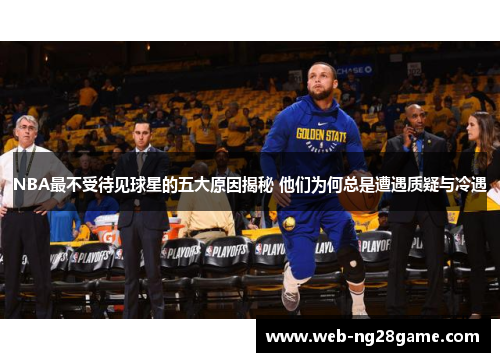 NBA最不受待见球星的五大原因揭秘 他们为何总是遭遇质疑与冷遇