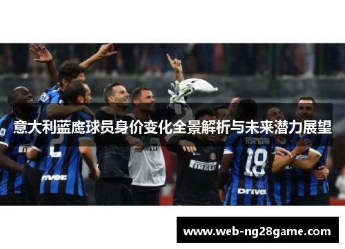 意大利蓝鹰球员身价变化全景解析与未来潜力展望