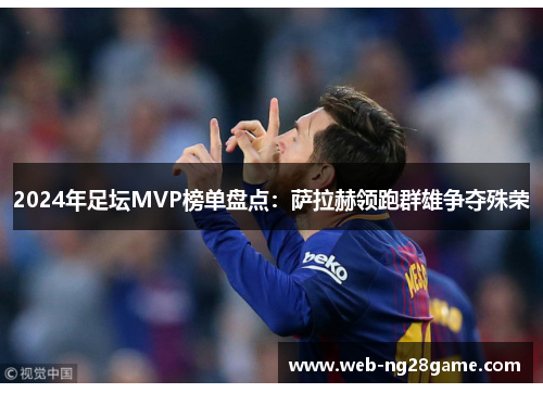 2024年足坛MVP榜单盘点：萨拉赫领跑群雄争夺殊荣