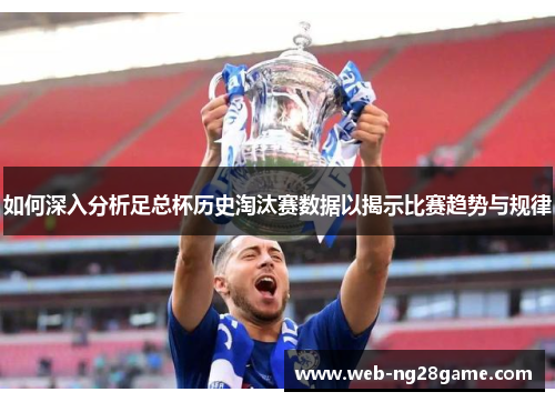 如何深入分析足总杯历史淘汰赛数据以揭示比赛趋势与规律